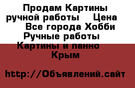 Продам.Картины ручной работы. › Цена ­ 5 - Все города Хобби. Ручные работы » Картины и панно   . Крым